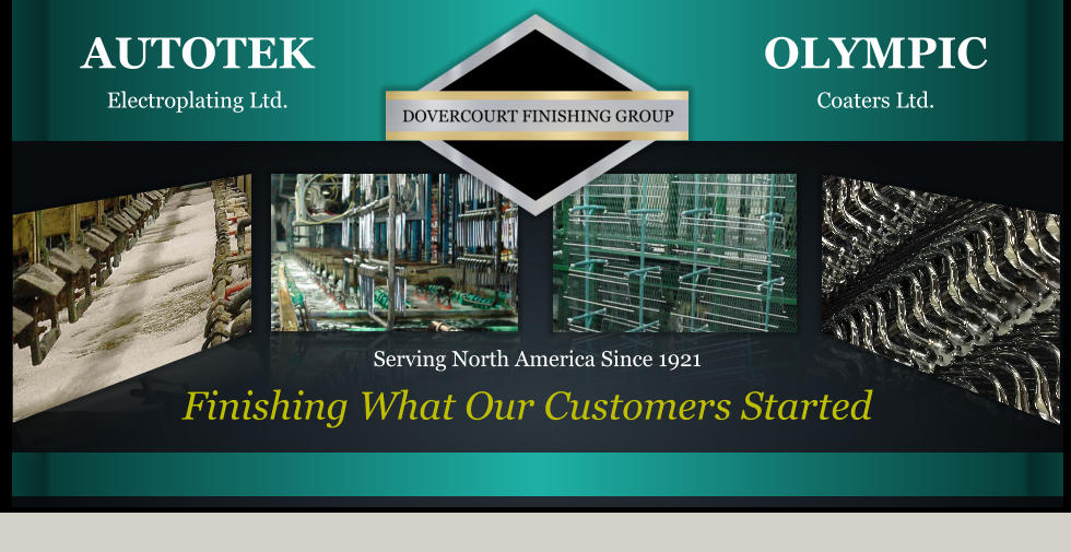 OLYMPICCoaters Ltd. AUTOTEKElectroplating Ltd. Finishing What Our Customers Started Serving North America Since 1921